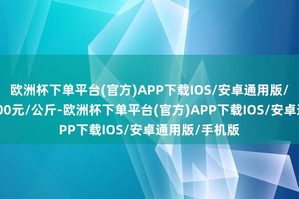 欧洲杯下单平台(官方)APP下载IOS/安卓通用版/手机版收支2.00元/公斤-欧洲杯下单平台(官方)APP下载IOS/安卓通用版/手机版