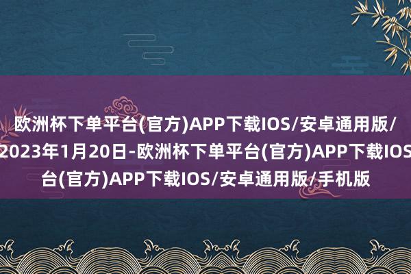 欧洲杯下单平台(官方)APP下载IOS/安卓通用版/手机版转股开动日为2023年1月20日-欧洲杯下单平台(官方)APP下载IOS/安卓通用版/手机版