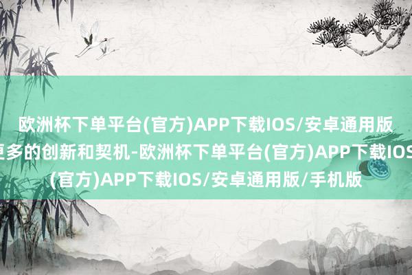 欧洲杯下单平台(官方)APP下载IOS/安卓通用版/手机版给车企带来更多的创新和契机-欧洲杯下单平台(官方)APP下载IOS/安卓通用版/手机版