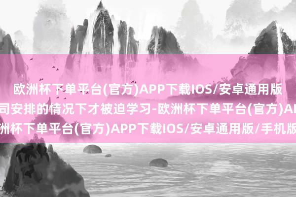 欧洲杯下单平台(官方)APP下载IOS/安卓通用版/手机版较多干部只在上司安排的情况下才被迫学习-欧洲杯下单平台(官方)APP下载IOS/安卓通用版/手机版