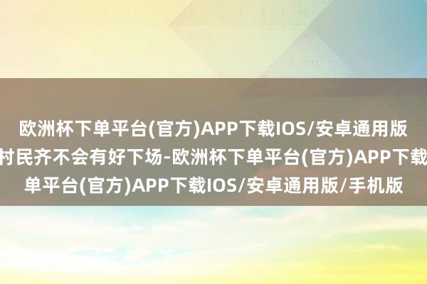 欧洲杯下单平台(官方)APP下载IOS/安卓通用版/手机版那么多小镇上的村民齐不会有好下场-欧洲杯下单平台(官方)APP下载IOS/安卓通用版/手机版