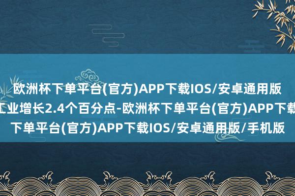 欧洲杯下单平台(官方)APP下载IOS/安卓通用版/手机版拉动鸿沟以上工业增长2.4个百分点-欧洲杯下单平台(官方)APP下载IOS/安卓通用版/手机版