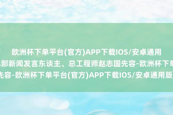 欧洲杯下单平台(官方)APP下载IOS/安卓通用版/手机版工业和信息化部新闻发言东谈主、总工程师赵志国先容-欧洲杯下单平台(官方)APP下载IOS/安卓通用版/手机版