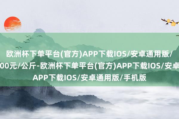 欧洲杯下单平台(官方)APP下载IOS/安卓通用版/手机版收支10.00元/公斤-欧洲杯下单平台(官方)APP下载IOS/安卓通用版/手机版