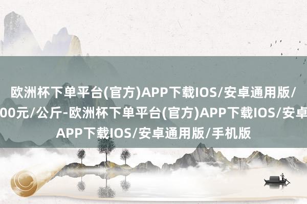 欧洲杯下单平台(官方)APP下载IOS/安卓通用版/手机版收支21.00元/公斤-欧洲杯下单平台(官方)APP下载IOS/安卓通用版/手机版