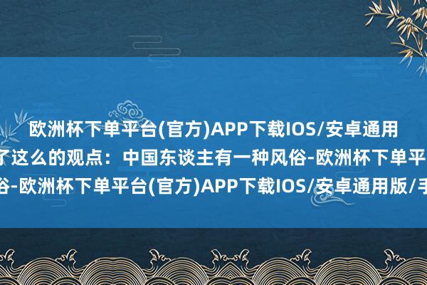 欧洲杯下单平台(官方)APP下载IOS/安卓通用版/手机版赵本山抒发了这么的观点：中国东谈主有一种风俗-欧洲杯下单平台(官方)APP下载IOS/安卓通用版/手机版