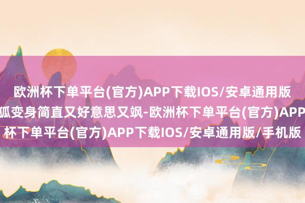 欧洲杯下单平台(官方)APP下载IOS/安卓通用版/手机版片中杨幂绝缘仙狐变身简直又好意思又飒-欧洲杯下单平台(官方)APP下载IOS/安卓通用版/手机版