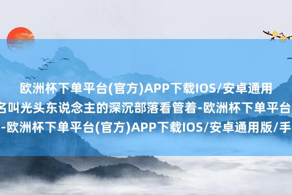 欧洲杯下单平台(官方)APP下载IOS/安卓通用版/手机版黄金被一个名叫光头东说念主的深沉部落看管着-欧洲杯下单平台(官方)APP下载IOS/安卓通用版/手机版