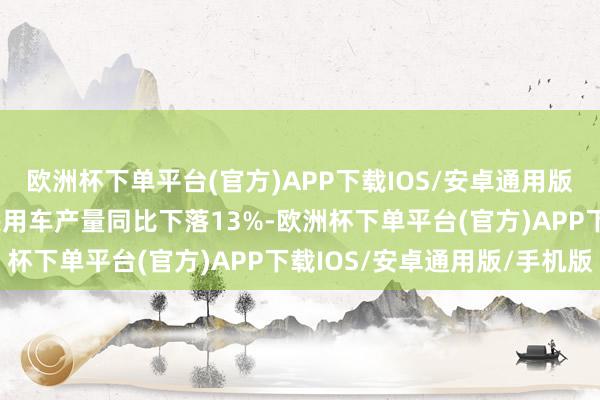 欧洲杯下单平台(官方)APP下载IOS/安卓通用版/手机版5月豪华品牌乘用车产量同比下落13%-欧洲杯下单平台(官方)APP下载IOS/安卓通用版/手机版