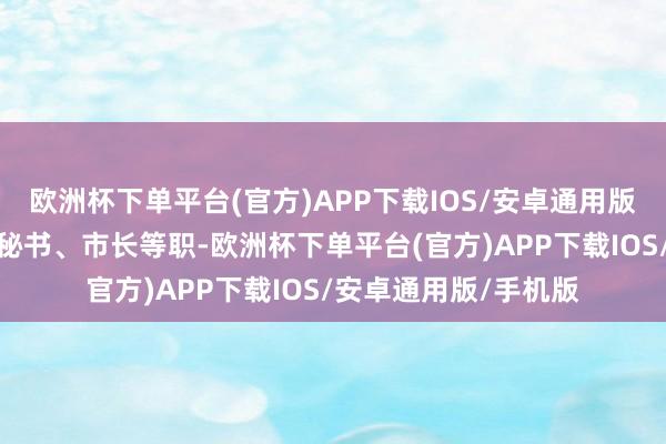 欧洲杯下单平台(官方)APP下载IOS/安卓通用版/手机版仙桃市委副秘书、市长等职-欧洲杯下单平台(官方)APP下载IOS/安卓通用版/手机版