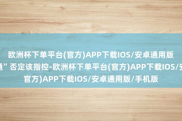 欧洲杯下单平台(官方)APP下载IOS/安卓通用版/手机版“M23开通”否定该指控-欧洲杯下单平台(官方)APP下载IOS/安卓通用版/手机版