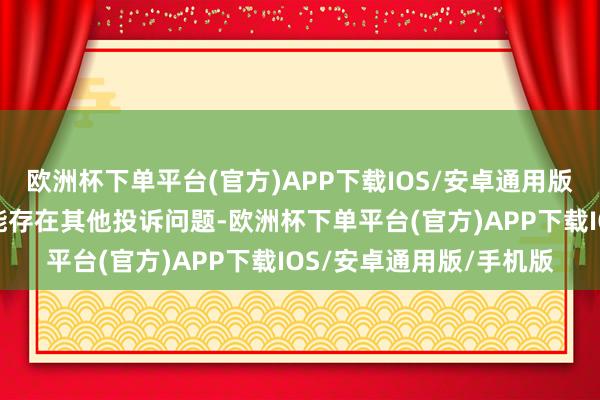 欧洲杯下单平台(官方)APP下载IOS/安卓通用版/手机版投诉问题：可能存在其他投诉问题-欧洲杯下单平台(官方)APP下载IOS/安卓通用版/手机版