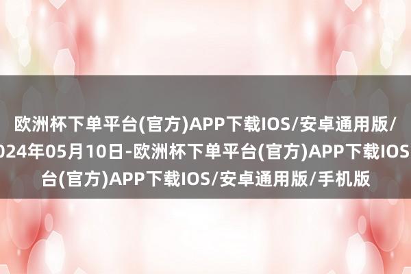 欧洲杯下单平台(官方)APP下载IOS/安卓通用版/手机版处理服从：2024年05月10日-欧洲杯下单平台(官方)APP下载IOS/安卓通用版/手机版