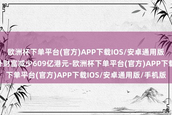 欧洲杯下单平台(官方)APP下载IOS/安卓通用版/手机版外汇基金的境外财富减少609亿港元-欧洲杯下单平台(官方)APP下载IOS/安卓通用版/手机版