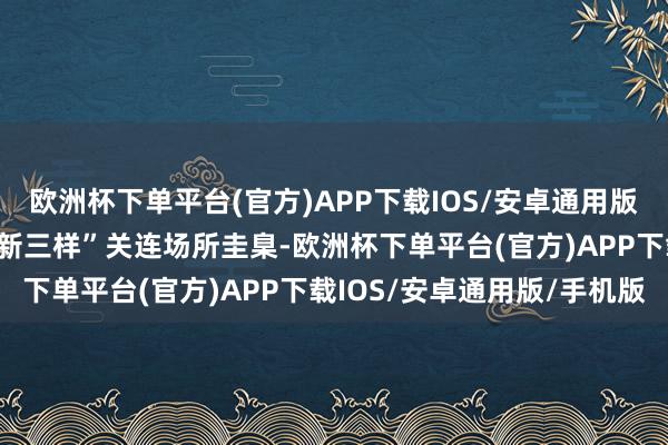 欧洲杯下单平台(官方)APP下载IOS/安卓通用版/手机版制定锂电板等“新三样”关连场所圭臬-欧洲杯下单平台(官方)APP下载IOS/安卓通用版/手机版