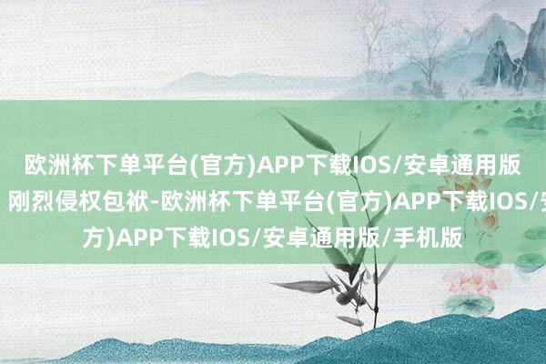 欧洲杯下单平台(官方)APP下载IOS/安卓通用版/手机版住手侵权、刚烈侵权包袱-欧洲杯下单平台(官方)APP下载IOS/安卓通用版/手机版