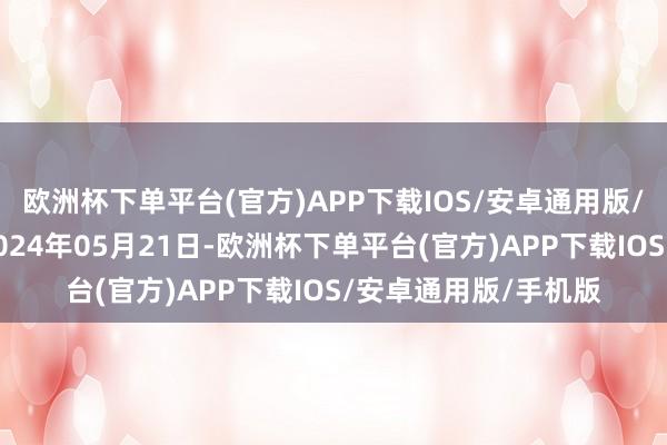 欧洲杯下单平台(官方)APP下载IOS/安卓通用版/手机版处理成果：2024年05月21日-欧洲杯下单平台(官方)APP下载IOS/安卓通用版/手机版