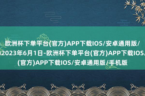 欧洲杯下单平台(官方)APP下载IOS/安卓通用版/手机版转股启动日为2023年6月1日-欧洲杯下单平台(官方)APP下载IOS/安卓通用版/手机版