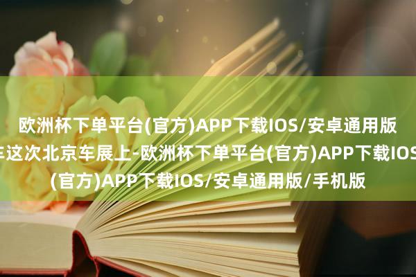 欧洲杯下单平台(官方)APP下载IOS/安卓通用版/手机版赋能多款新车这次北京车展上-欧洲杯下单平台(官方)APP下载IOS/安卓通用版/手机版