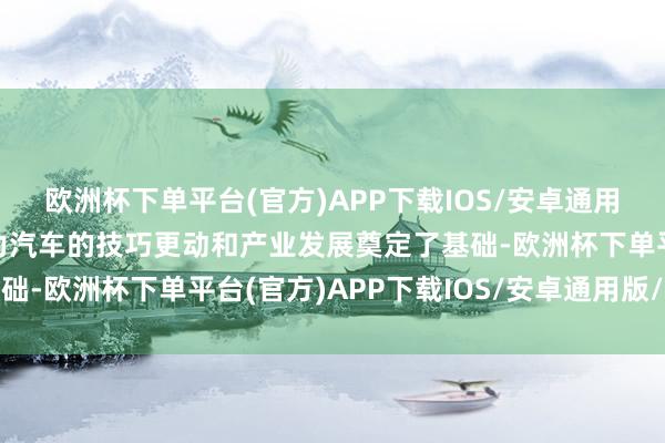 欧洲杯下单平台(官方)APP下载IOS/安卓通用版/手机版为中国新动力汽车的技巧更动和产业发展奠定了基础-欧洲杯下单平台(官方)APP下载IOS/安卓通用版/手机版