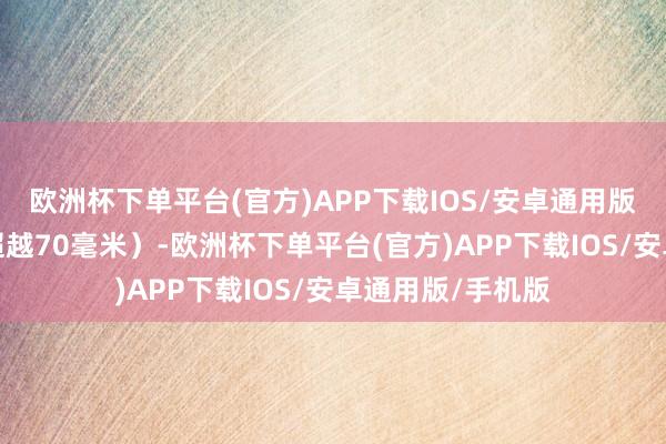 欧洲杯下单平台(官方)APP下载IOS/安卓通用版/手机版局地可超越70毫米）-欧洲杯下单平台(官方)APP下载IOS/安卓通用版/手机版