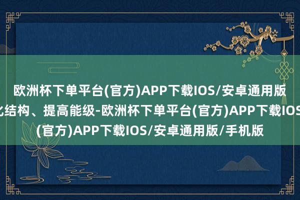 欧洲杯下单平台(官方)APP下载IOS/安卓通用版/手机版吉林省将优化结构、提高能级-欧洲杯下单平台(官方)APP下载IOS/安卓通用版/手机版