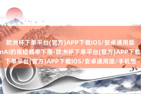 欧洲杯下单平台(官方)APP下载IOS/安卓通用版/手机版用户针对OpenAI的报错频率下落-欧洲杯下单平台(官方)APP下载IOS/安卓通用版/手机版