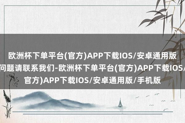 欧洲杯下单平台(官方)APP下载IOS/安卓通用版/手机版如数据存在问题请联系我们-欧洲杯下单平台(官方)APP下载IOS/安卓通用版/手机版