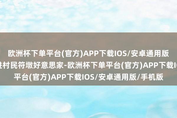 欧洲杯下单平台(官方)APP下载IOS/安卓通用版/手机版沿着说念路走进村民符墩好意思家-欧洲杯下单平台(官方)APP下载IOS/安卓通用版/手机版