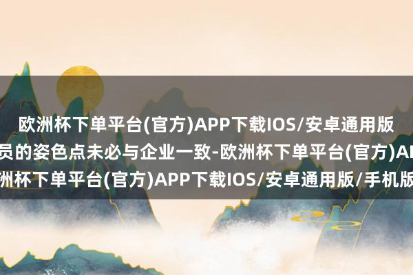 欧洲杯下单平台(官方)APP下载IOS/安卓通用版/手机版一是科研东谈主员的姿色点未必与企业一致-欧洲杯下单平台(官方)APP下载IOS/安卓通用版/手机版