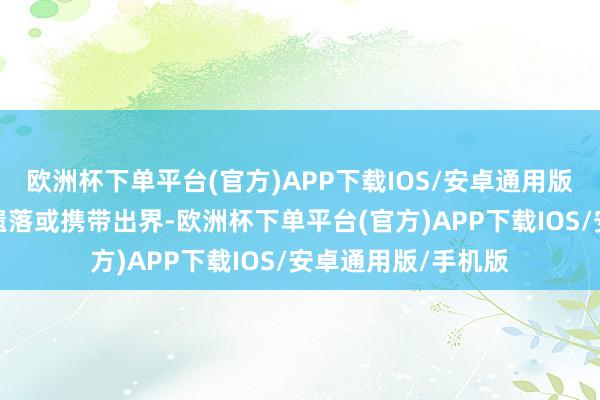 欧洲杯下单平台(官方)APP下载IOS/安卓通用版/手机版严禁随意遗落或携带出界-欧洲杯下单平台(官方)APP下载IOS/安卓通用版/手机版