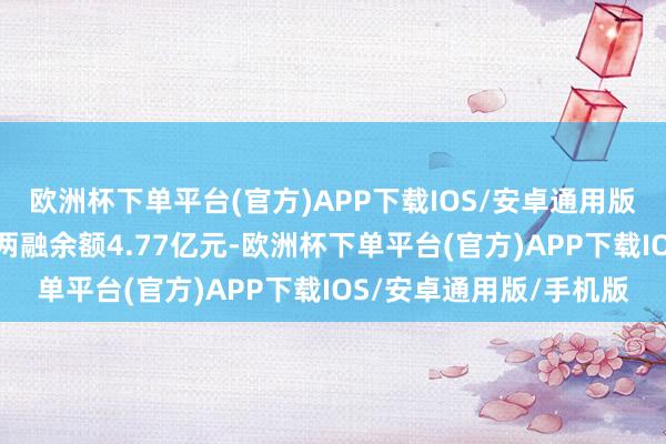 欧洲杯下单平台(官方)APP下载IOS/安卓通用版/手机版广州发展现时两融余额4.77亿元-欧洲杯下单平台(官方)APP下载IOS/安卓通用版/手机版