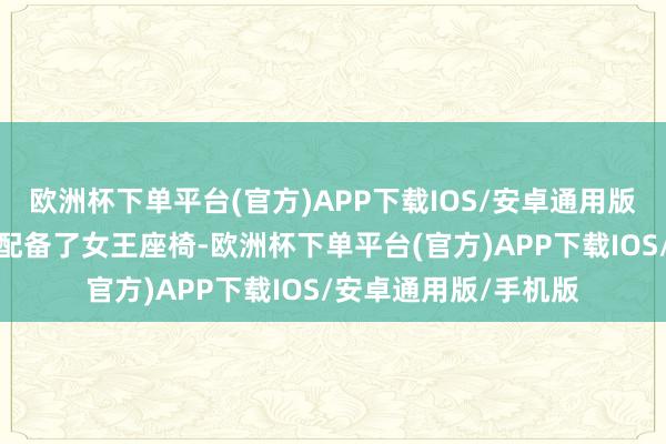 欧洲杯下单平台(官方)APP下载IOS/安卓通用版/手机版副驾驶座还配备了女王座椅-欧洲杯下单平台(官方)APP下载IOS/安卓通用版/手机版