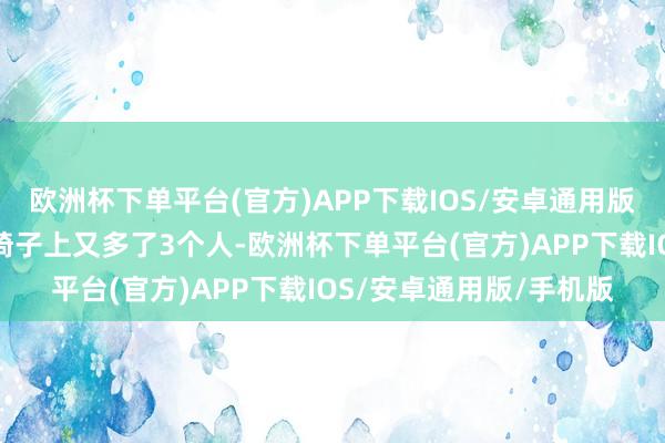 欧洲杯下单平台(官方)APP下载IOS/安卓通用版/手机版李木子身边的椅子上又多了3个人-欧洲杯下单平台(官方)APP下载IOS/安卓通用版/手机版