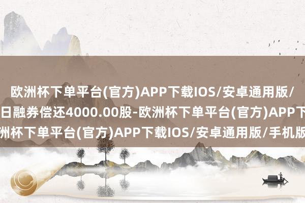 欧洲杯下单平台(官方)APP下载IOS/安卓通用版/手机版中国海油8月14日融券偿还4000.00股-欧洲杯下单平台(官方)APP下载IOS/安卓通用版/手机版