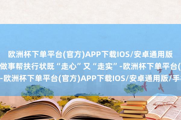 欧洲杯下单平台(官方)APP下载IOS/安卓通用版/手机版确保高校毕业生做事帮扶行状既“走心”又“走实”-欧洲杯下单平台(官方)APP下载IOS/安卓通用版/手机版