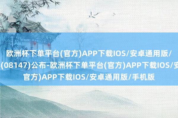 欧洲杯下单平台(官方)APP下载IOS/安卓通用版/手机版汇想太平洋(08147)公布-欧洲杯下单平台(官方)APP下载IOS/安卓通用版/手机版