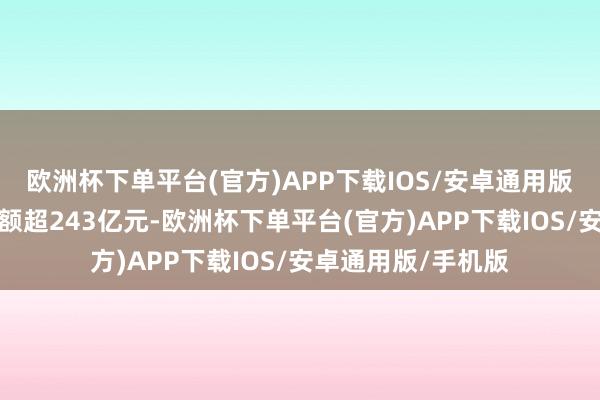 欧洲杯下单平台(官方)APP下载IOS/安卓通用版/手机版带动销售额超243亿元-欧洲杯下单平台(官方)APP下载IOS/安卓通用版/手机版