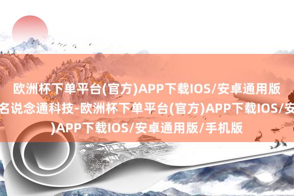 欧洲杯下单平台(官方)APP下载IOS/安卓通用版/手机版对应正股名说念通科技-欧洲杯下单平台(官方)APP下载IOS/安卓通用版/手机版