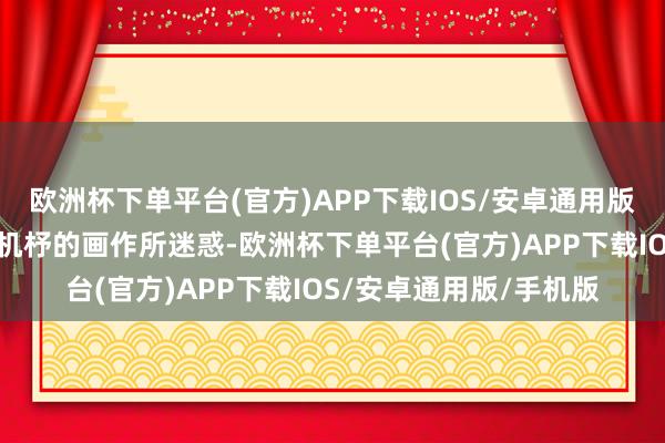 欧洲杯下单平台(官方)APP下载IOS/安卓通用版/手机版你就会被别出机杼的画作所迷惑-欧洲杯下单平台(官方)APP下载IOS/安卓通用版/手机版