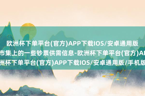 欧洲杯下单平台(官方)APP下载IOS/安卓通用版/手机版咱们汇总了当下市集上的一些钞票供需信息-欧洲杯下单平台(官方)APP下载IOS/安卓通用版/手机版