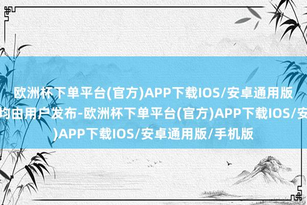 欧洲杯下单平台(官方)APP下载IOS/安卓通用版/手机版统统推行均由用户发布-欧洲杯下单平台(官方)APP下载IOS/安卓通用版/手机版