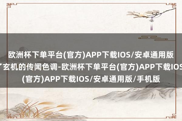 欧洲杯下单平台(官方)APP下载IOS/安卓通用版/手机版为会理增添了玄机的传闻色调-欧洲杯下单平台(官方)APP下载IOS/安卓通用版/手机版