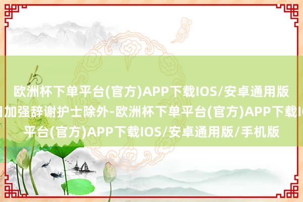 欧洲杯下单平台(官方)APP下载IOS/安卓通用版/手机版姆妈们除了平日加强辞谢护士除外-欧洲杯下单平台(官方)APP下载IOS/安卓通用版/手机版