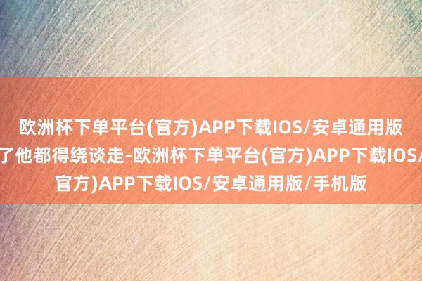 欧洲杯下单平台(官方)APP下载IOS/安卓通用版/手机版敌东谈主见了他都得绕谈走-欧洲杯下单平台(官方)APP下载IOS/安卓通用版/手机版