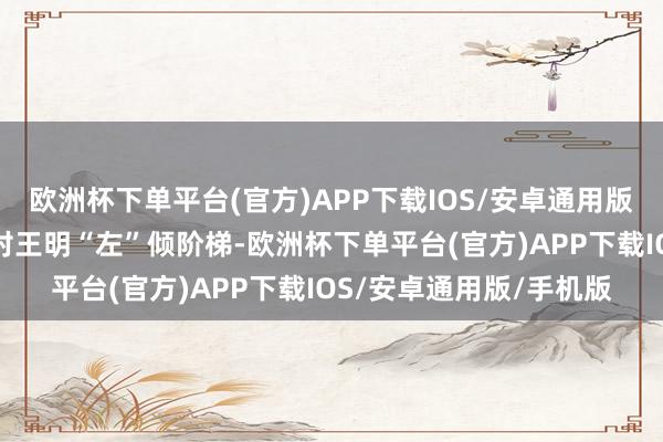 欧洲杯下单平台(官方)APP下载IOS/安卓通用版/手机版因旗子较着反对王明“左”倾阶梯-欧洲杯下单平台(官方)APP下载IOS/安卓通用版/手机版