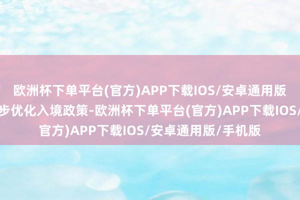 欧洲杯下单平台(官方)APP下载IOS/安卓通用版/手机版中方决定同步优化入境政策-欧洲杯下单平台(官方)APP下载IOS/安卓通用版/手机版