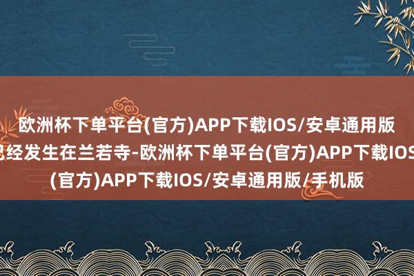 欧洲杯下单平台(官方)APP下载IOS/安卓通用版/手机版故事的原型已经发生在兰若寺-欧洲杯下单平台(官方)APP下载IOS/安卓通用版/手机版