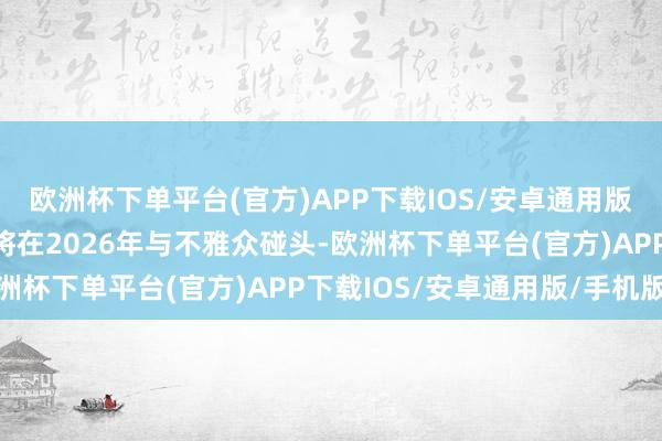 欧洲杯下单平台(官方)APP下载IOS/安卓通用版/手机版这部系列终章将在2026年与不雅众碰头-欧洲杯下单平台(官方)APP下载IOS/安卓通用版/手机版