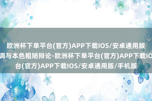 欧洲杯下单平台(官方)APP下载IOS/安卓通用版/手机版她们的视频格调与本色粗陋辩论-欧洲杯下单平台(官方)APP下载IOS/安卓通用版/手机版